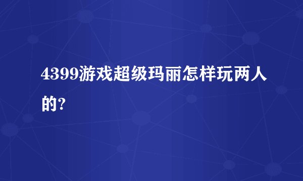 4399游戏超级玛丽怎样玩两人的?