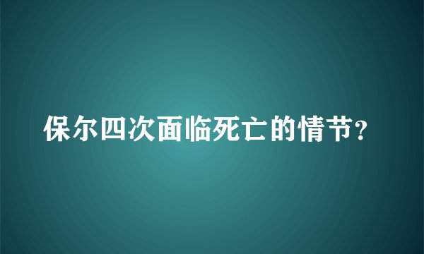 保尔四次面临死亡的情节？