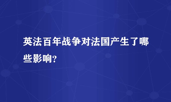 英法百年战争对法国产生了哪些影响？