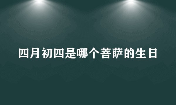 四月初四是哪个菩萨的生日