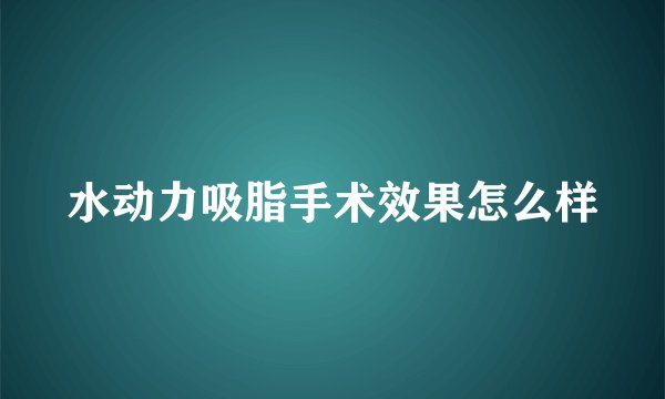 水动力吸脂手术效果怎么样