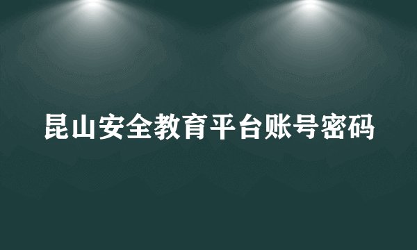 昆山安全教育平台账号密码