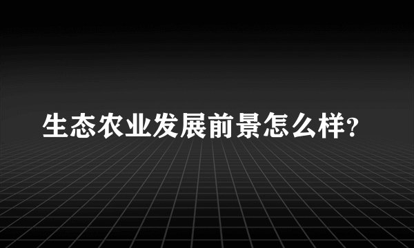 生态农业发展前景怎么样？