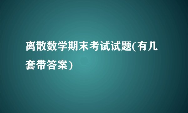 离散数学期末考试试题(有几套带答案)