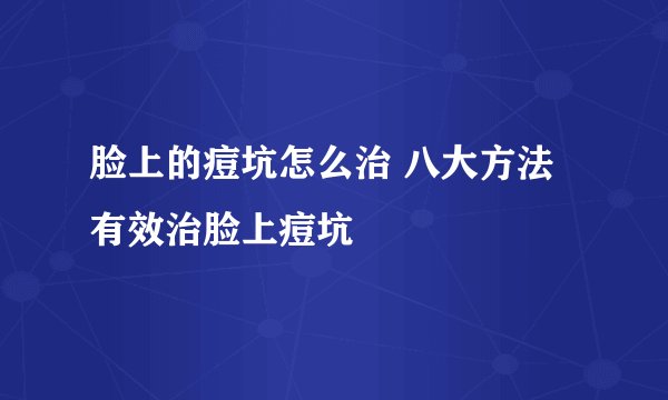 脸上的痘坑怎么治 八大方法有效治脸上痘坑