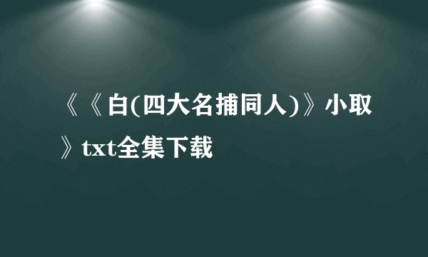 《《白(四大名捕同人)》小取》txt全集下载
