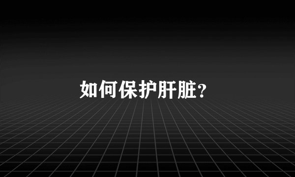 如何保护肝脏?
