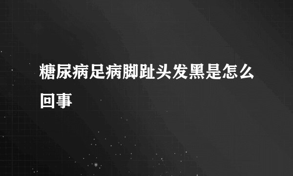 糖尿病足病脚趾头发黑是怎么回事