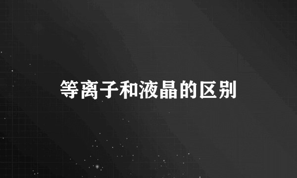 等离子和液晶的区别