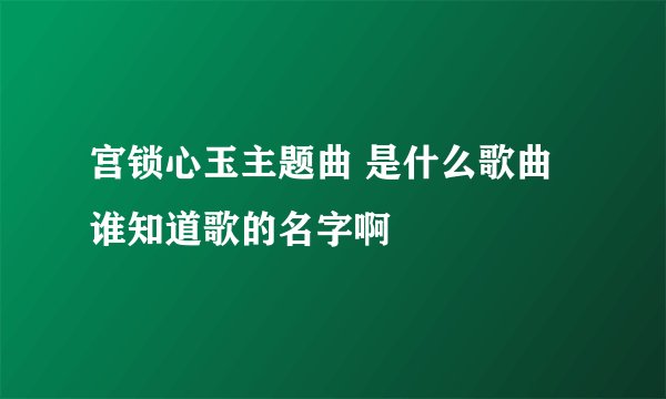 宫锁心玉主题曲 是什么歌曲谁知道歌的名字啊