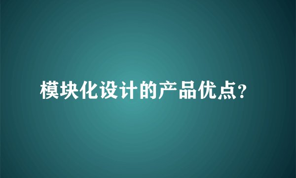 模块化设计的产品优点？