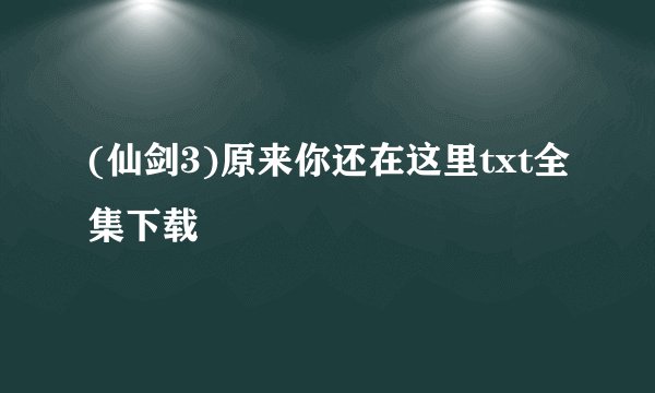 (仙剑3)原来你还在这里txt全集下载