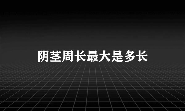 阴茎周长最大是多长