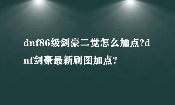 dnf86级剑豪二觉怎么加点?dnf剑豪最新刷图加点?