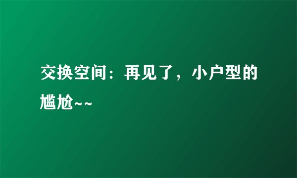 交换空间：再见了，小户型的尴尬~~