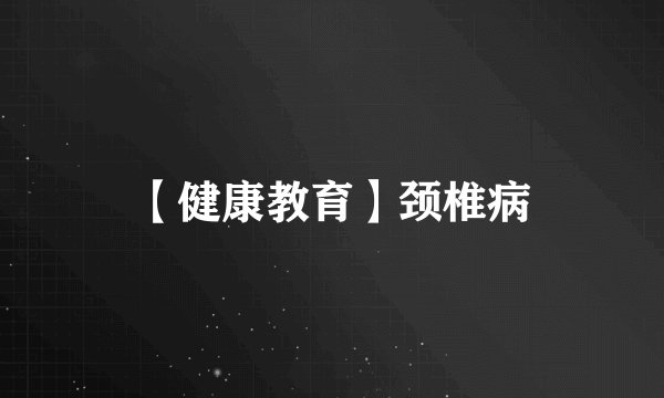 【健康教育】颈椎病