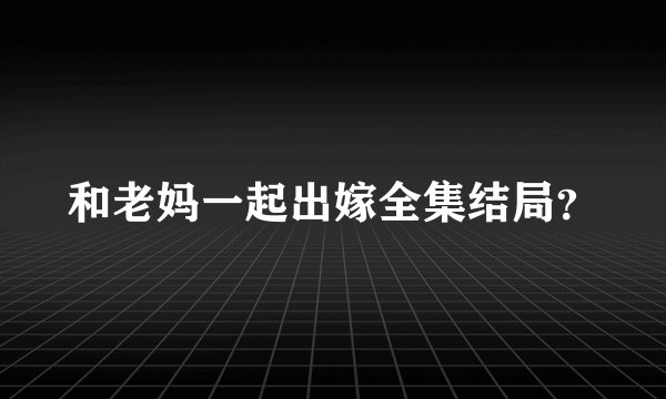 和老妈一起出嫁全集结局？