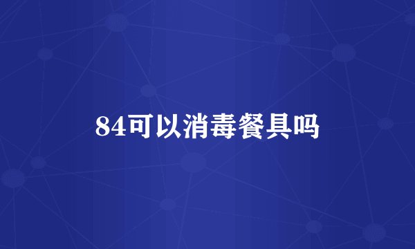 84可以消毒餐具吗