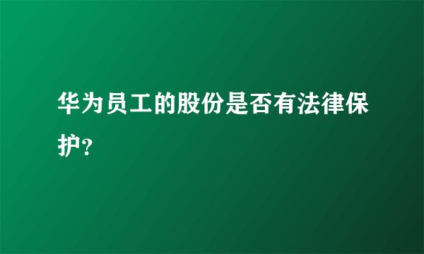 华为员工的股份是否有法律保护？
