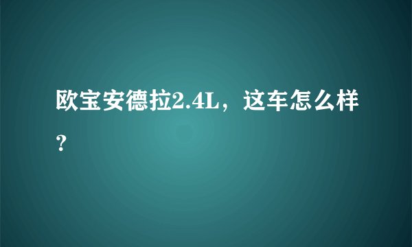 欧宝安德拉2.4L，这车怎么样？