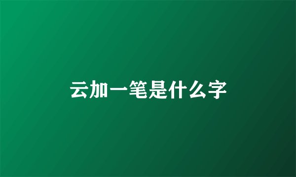 云加一笔是什么字