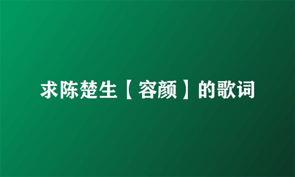 求陈楚生【容颜】的歌词