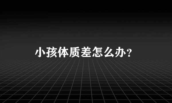 小孩体质差怎么办？