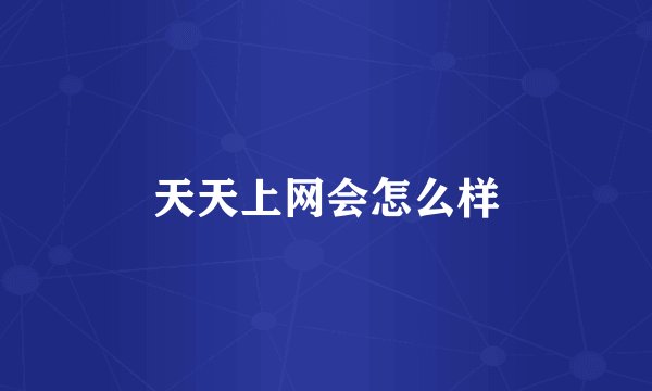 天天上网会怎么样