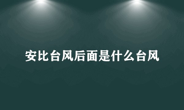 安比台风后面是什么台风