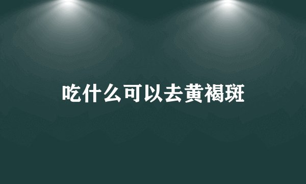 吃什么可以去黄褐斑