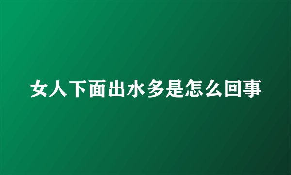 女人下面出水多是怎么回事