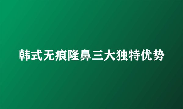 韩式无痕隆鼻三大独特优势