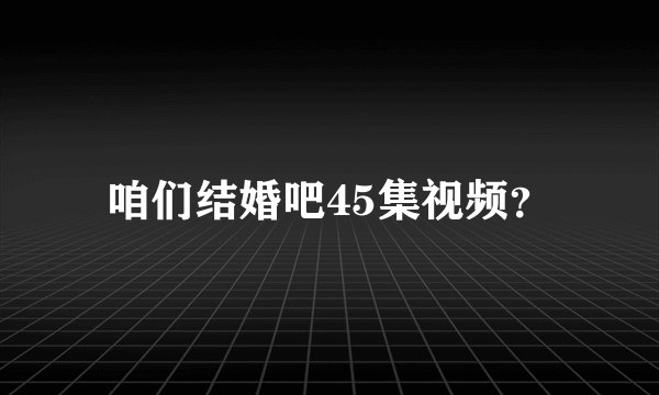 咱们结婚吧45集视频？