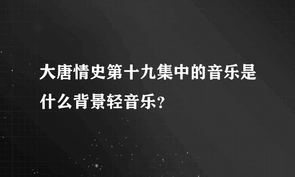 大唐情史第十九集中的音乐是什么背景轻音乐？