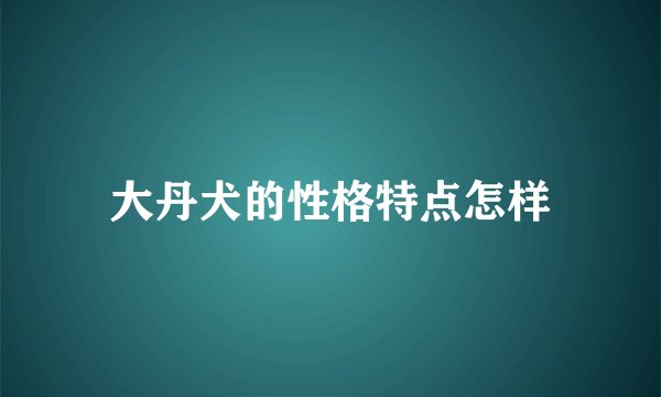 大丹犬的性格特点怎样
