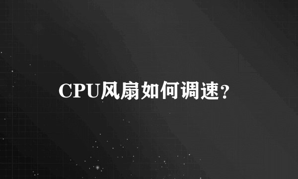 CPU风扇如何调速？