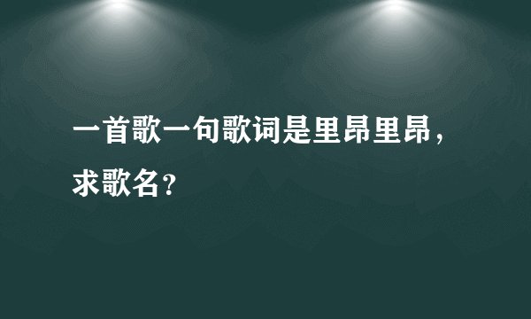 一首歌一句歌词是里昂里昂，求歌名？