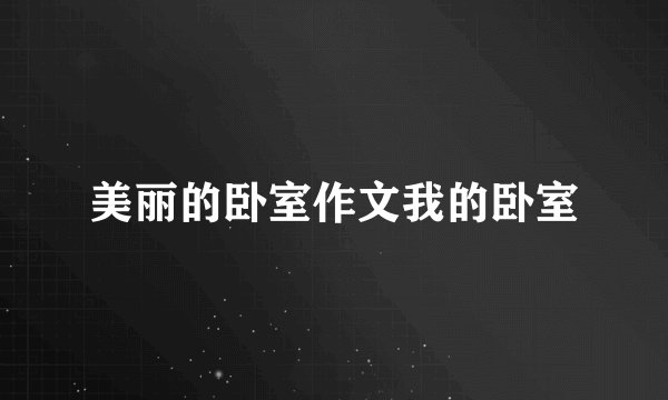 美丽的卧室作文我的卧室