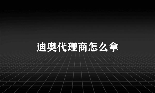 迪奥代理商怎么拿