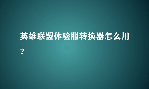 英雄联盟体验服转换器怎么用？