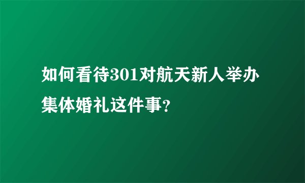 如何看待301对航天新人举办集体婚礼这件事？