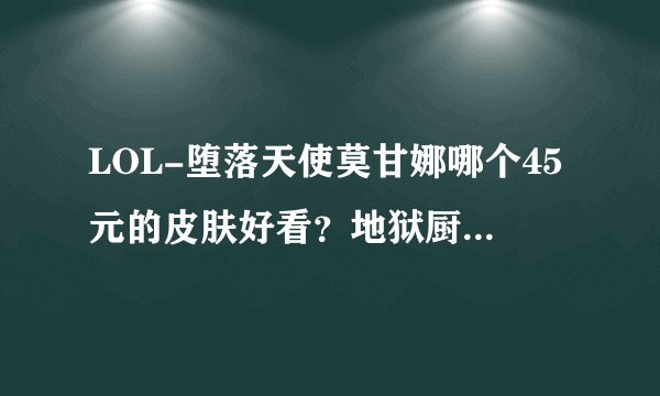 LOL-堕落天使莫甘娜哪个45元的皮肤好看？地狱厨房？还是杀戮天使？个人感觉杀戮天使好看...