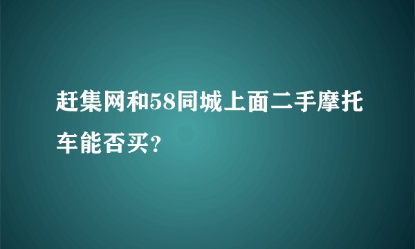赶集网和58同城上面二手摩托车能否买？