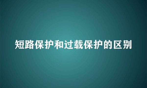 短路保护和过载保护的区别