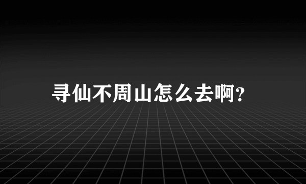 寻仙不周山怎么去啊？