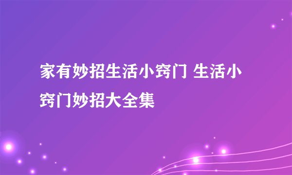 家有妙招生活小窍门 生活小窍门妙招大全集