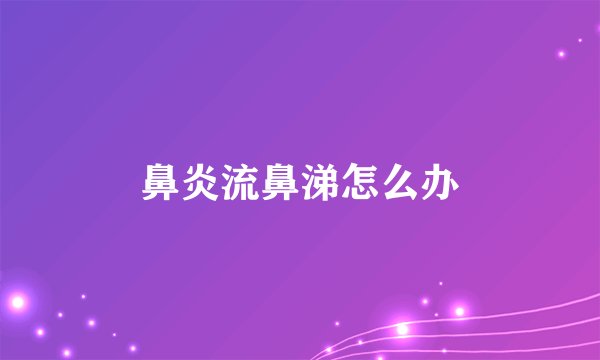 鼻炎流鼻涕怎么办