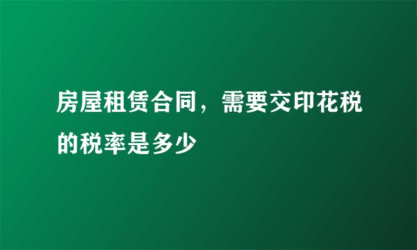 房屋租赁合同，需要交印花税的税率是多少