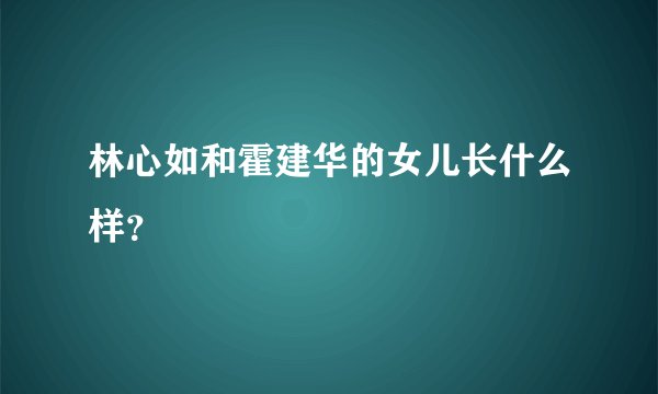 林心如和霍建华的女儿长什么样？