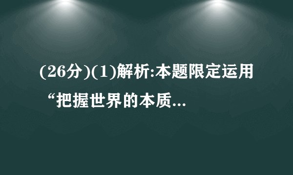 (26分)(1)解析:本题限定运用“把握世界的本质”的知识,结合“天人合一”思想,可以抓住关键点“人与自然”的关系。因此,需要运用“自然界的客观性”、“意识的作用”、“客观规律与主观能动性”知识来说明。